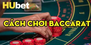 Cách Chơi Baccarat - Bật Mí Bí Quyết Thắng Lớn Tại Hubet